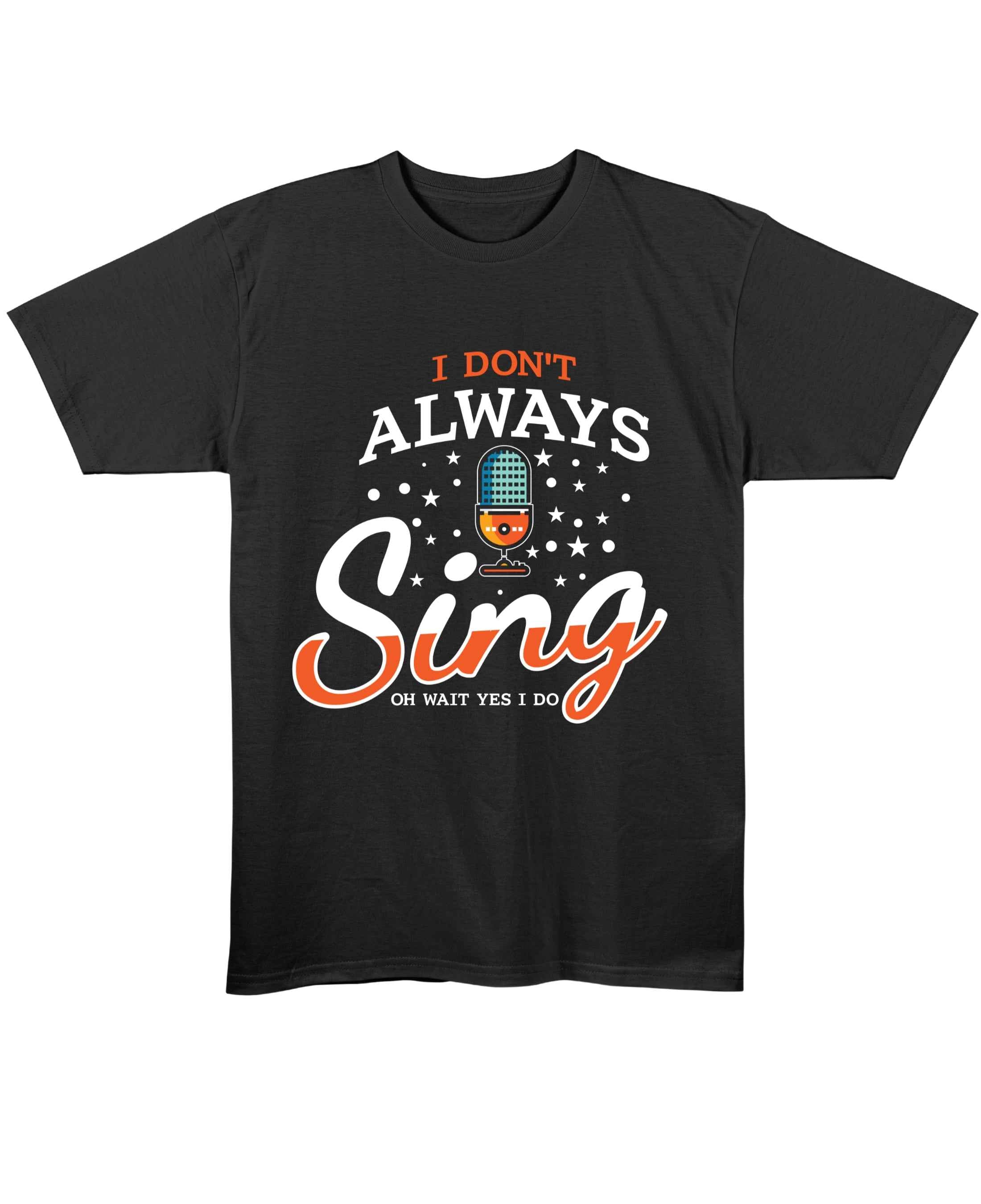 I Don't Always Sing Oh Wait Yes I Do T-Shirt