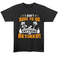 I Don't Have To Do Anything. I Am Retired T-Shirt