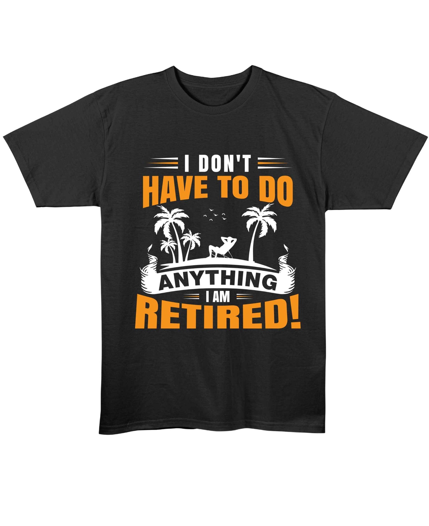 I Don't Have To Do Anything. I Am Retired T-Shirt